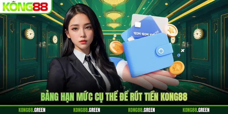 Bảng hạn mức cụ thể để rút tiền Kong88