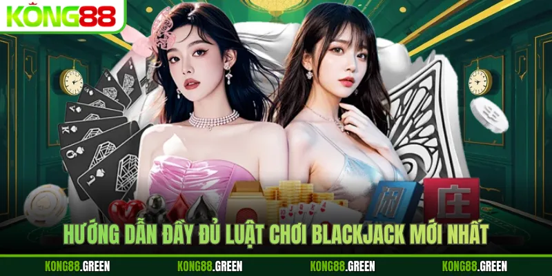 Hướng dẫn đầy đủ luật chơi Blackjack mới nhất
