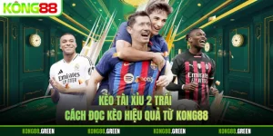 Kèo Tài Xỉu 2 Trái - Cách Đọc Kèo Hiệu Quả Từ Kong88
